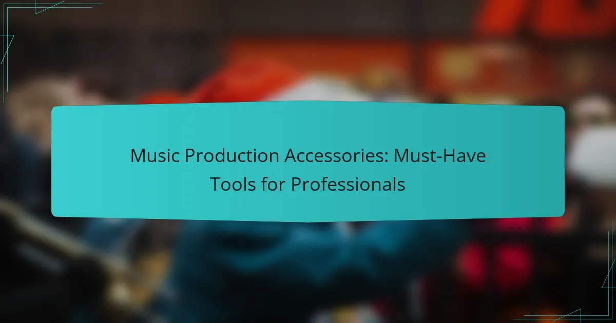 Music Production Accessories: Must-Have Tools for Professionals