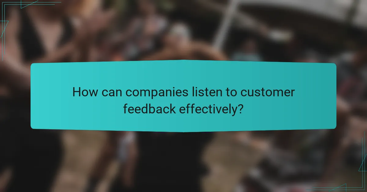 How can companies listen to customer feedback effectively?