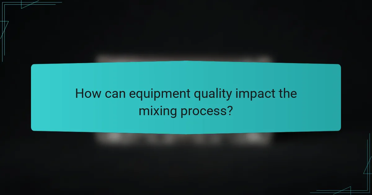 How can equipment quality impact the mixing process?