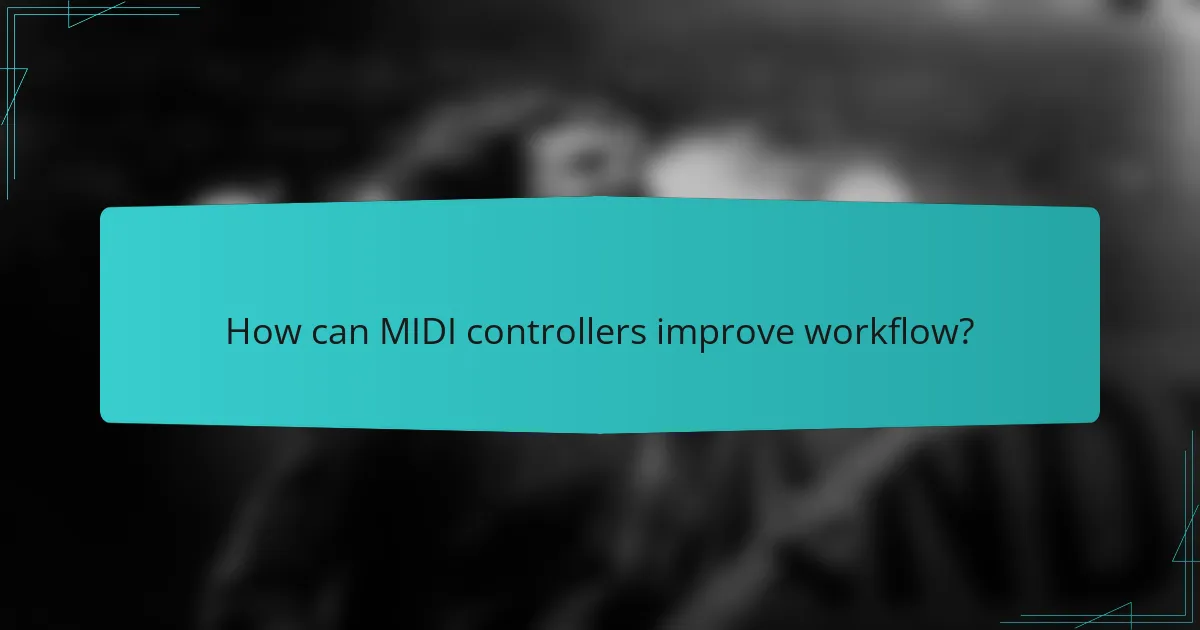 How can MIDI controllers improve workflow?