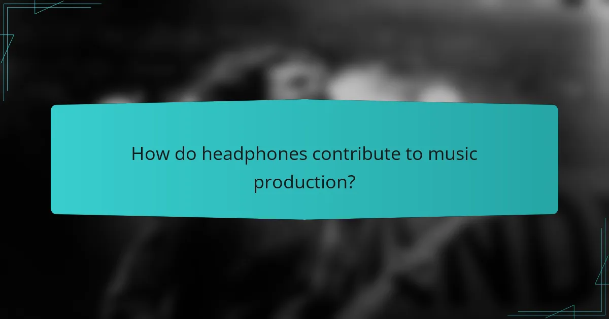 How do headphones contribute to music production?