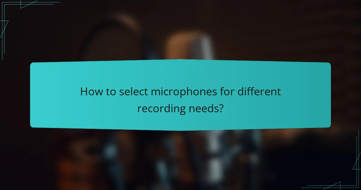 How to select microphones for different recording needs?