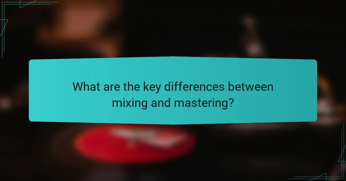 What are the key differences between mixing and mastering?