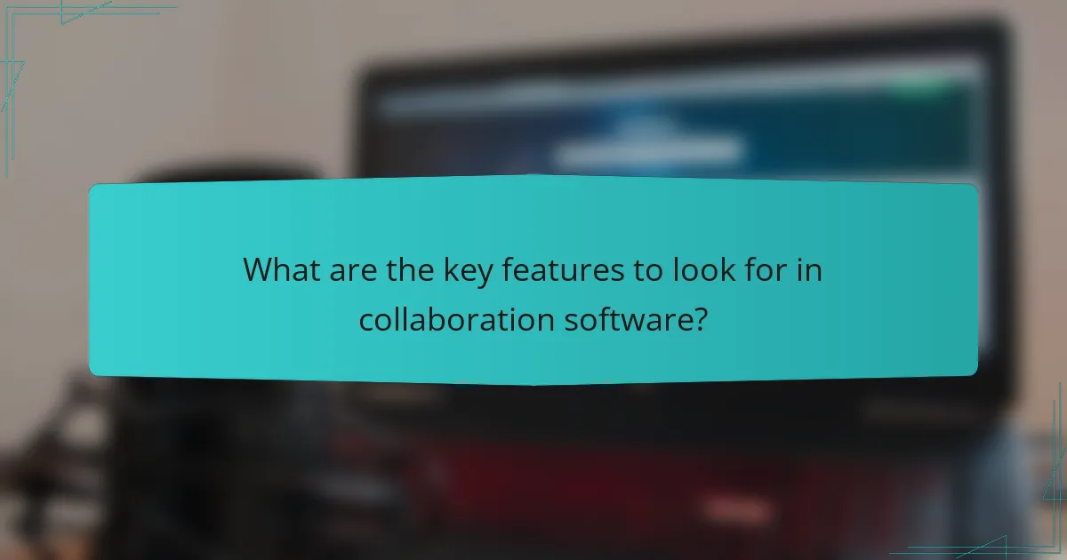 What are the key features to look for in collaboration software?