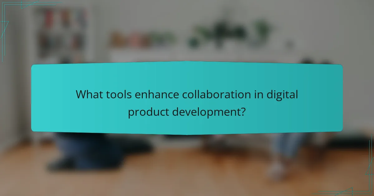 What tools enhance collaboration in digital product development?