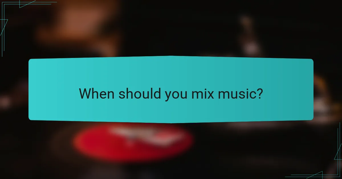 When should you mix music?